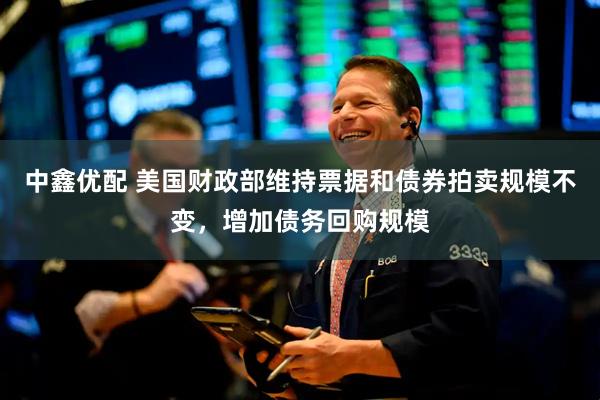 中鑫优配 美国财政部维持票据和债券拍卖规模不变，增加债务回购规模
