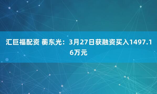汇巨福配资 蘅东光：3月27日获融资买入1497.16万元