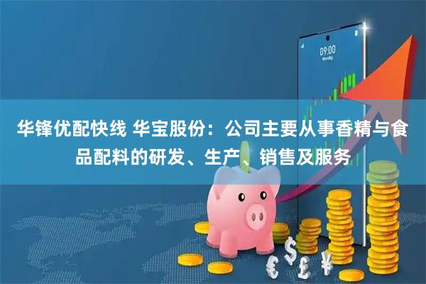 华锋优配快线 华宝股份：公司主要从事香精与食品配料的研发、生产、销售及服务