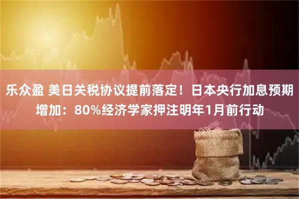 乐众盈 美日关税协议提前落定！日本央行加息预期增加：80%经济学家押注明年1月前行动