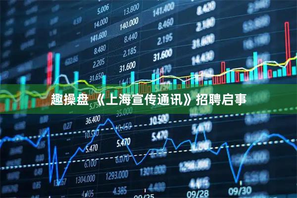 趣操盘 《上海宣传通讯》招聘启事