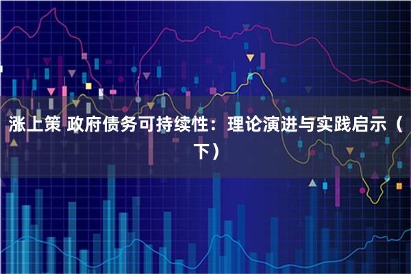 涨上策 政府债务可持续性：理论演进与实践启示（下）