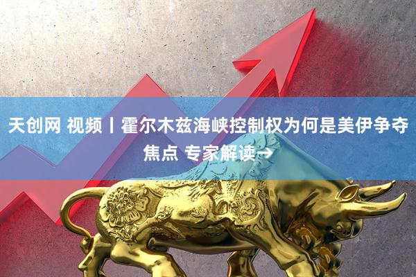 天创网 视频丨霍尔木兹海峡控制权为何是美伊争夺焦点 专家解读→