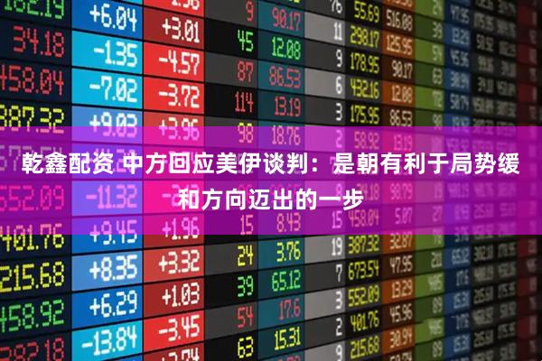 乾鑫配资 中方回应美伊谈判：是朝有利于局势缓和方向迈出的一步